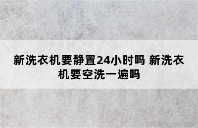 新洗衣机要静置24小时吗 新洗衣机要空洗一遍吗